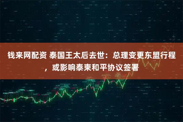 钱来网配资 泰国王太后去世：总理变更东盟行程，或影响泰柬和平协议签署