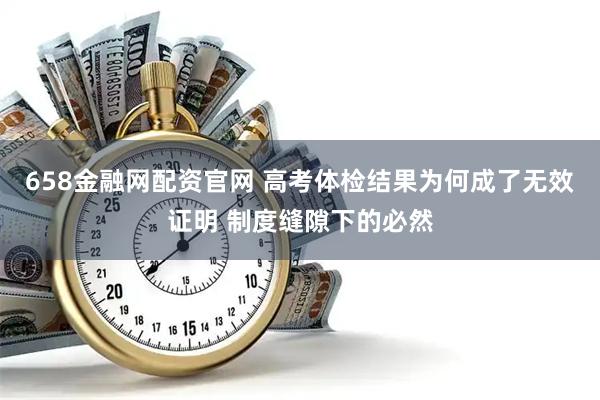 658金融网配资官网 高考体检结果为何成了无效证明 制度缝隙下的必然