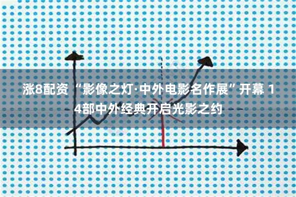 涨8配资 “影像之灯·中外电影名作展”开幕&#32;14部中外经典开启光影之约