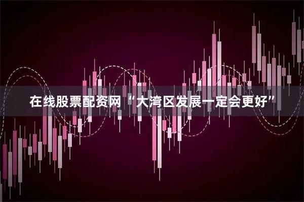 在线股票配资网 “大湾区发展一定会更好”