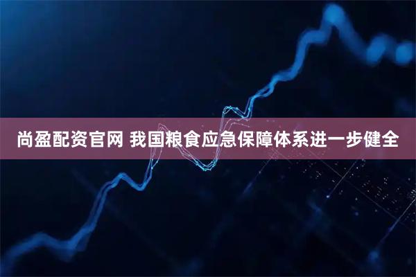尚盈配资官网 我国粮食应急保障体系进一步健全