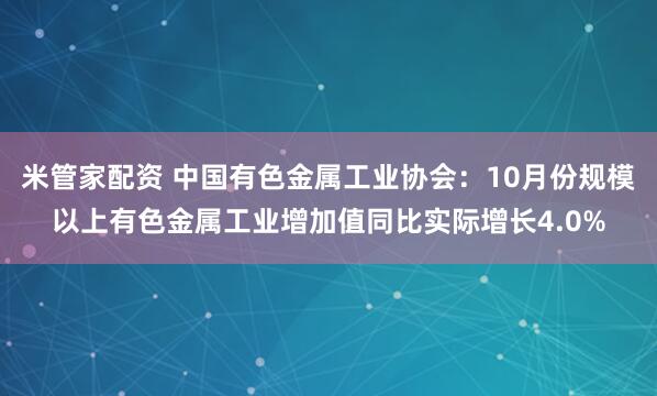 米管家配资 中国有色金属工业协会：10月份规模以上有色金属工业增加值同比实际增长4.0%
