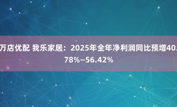 万店优配 我乐家居：2025年全年净利润同比预增40.78%—56.42%