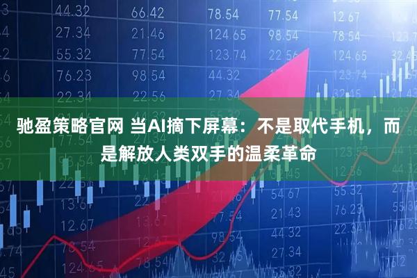 驰盈策略官网 当AI摘下屏幕：不是取代手机，而是解放人类双手的温柔革命