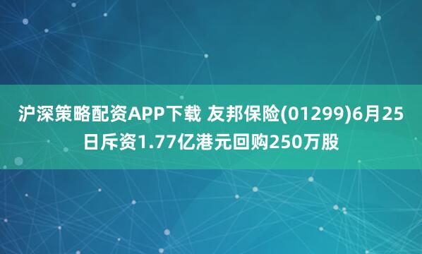 沪深策略配资APP下载 友邦保险(01299)6月25日斥资1.77亿港元回购250万股