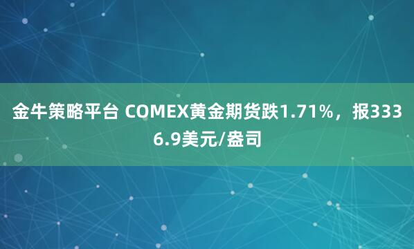 金牛策略平台 COMEX黄金期货跌1.71%，报3336.9美元/盎司