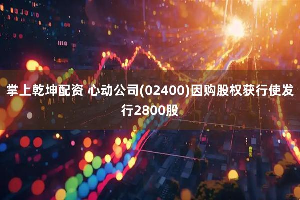 掌上乾坤配资 心动公司(02400)因购股权获行使发行2800股