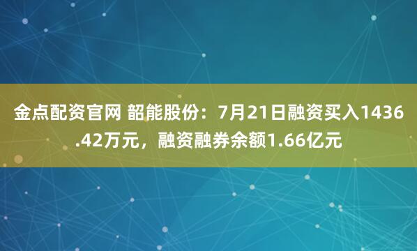 金点配资官网 韶能股份：7月21日融资买入1436.42万元，融资融券余额1.66亿元