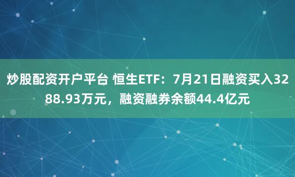 炒股配资开户平台 恒生ETF：7月21日融资买入3288.93万元，融资融券余额44.4亿元