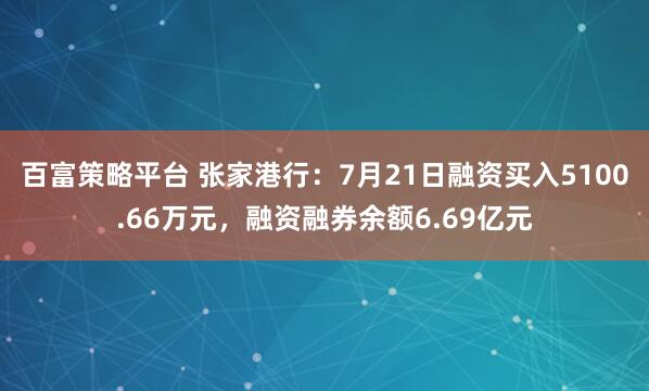 百富策略平台 张家港行：7月21日融资买入5100.66万元，融资融券余额6.69亿元