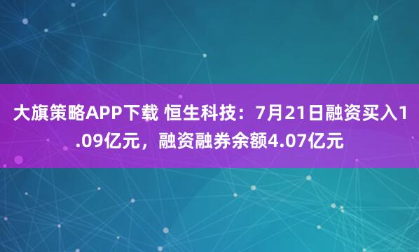 大旗策略APP下载 恒生科技：7月21日融资买入1.09亿元，融资融券余额4.07亿元