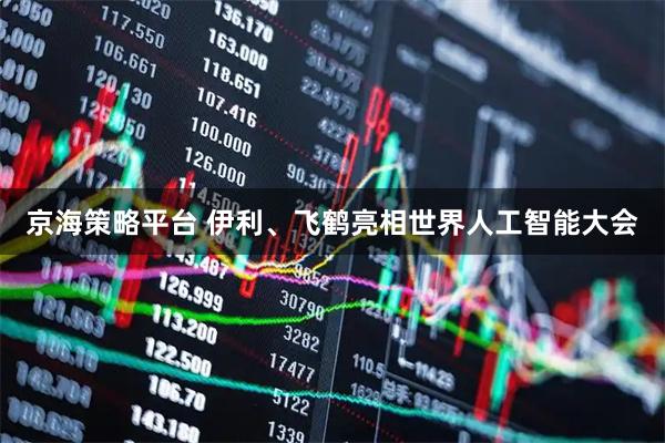京海策略平台 伊利、飞鹤亮相世界人工智能大会