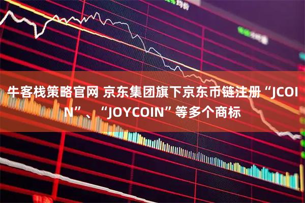 牛客栈策略官网 京东集团旗下京东币链注册“JCOIN”、“JOYCOIN”等多个商标