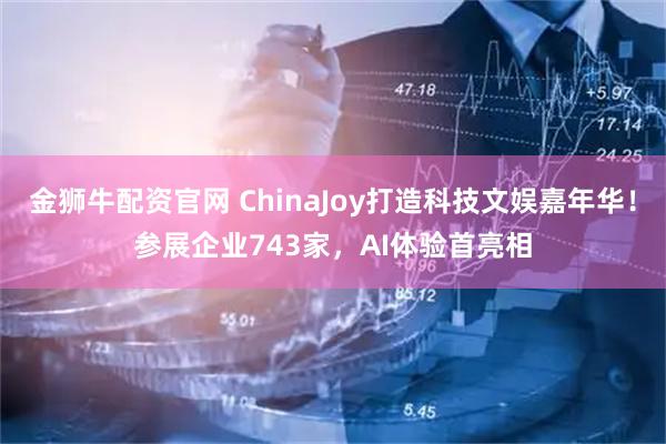 金狮牛配资官网 ChinaJoy打造科技文娱嘉年华！参展企业743家，AI体验首亮相