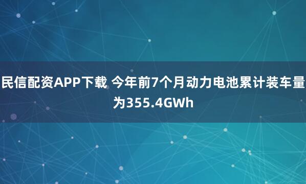 民信配资APP下载 今年前7个月动力电池累计装车量为355.4GWh