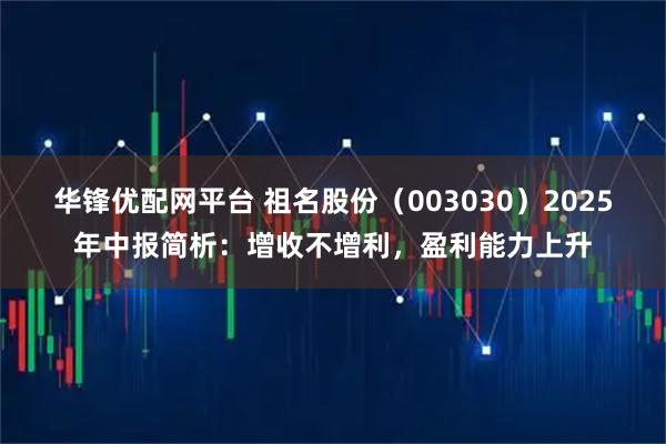 华锋优配网平台 祖名股份（003030）2025年中报简析：增收不增利，盈利能力上升