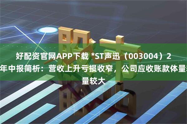 好配资官网APP下载 *ST声迅(003004)2025年中报简析:营收上升亏损收窄,公司应收账款体量较大