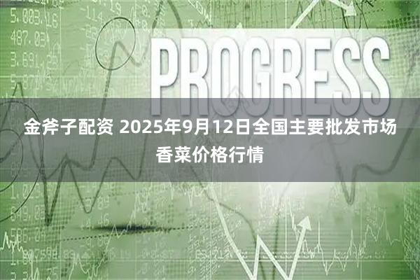 金斧子配资 2025年9月12日全国主要批发市场香菜价格行情