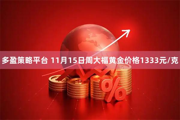 多盈策略平台 11月15日周大福黄金价格1333元/克