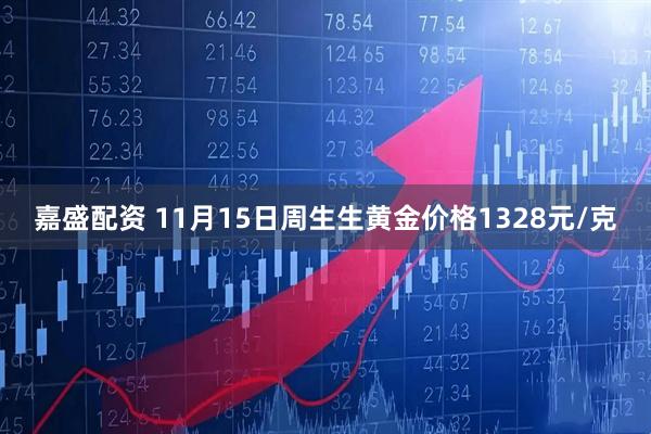 嘉盛配资 11月15日周生生黄金价格1328元/克