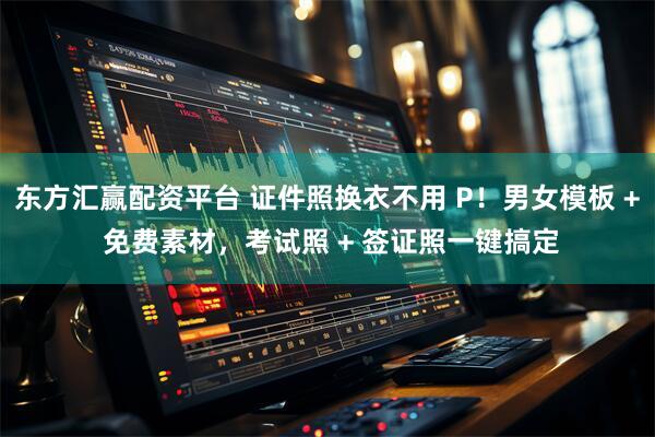 东方汇赢配资平台 证件照换衣不用 P!男女模板 + 免费素材,考试照 + 签证照一键搞定